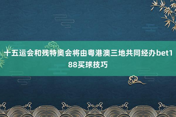 十五运会和残特奥会将由粤港澳三地共同经办bet188买球技巧