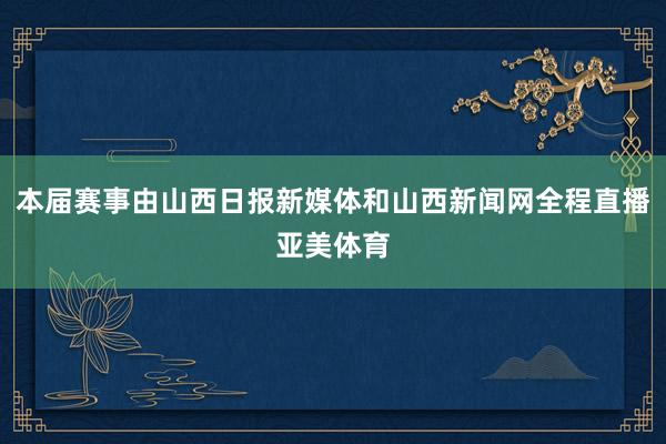 本届赛事由山西日报新媒体和山西新闻网全程直播亚美体育