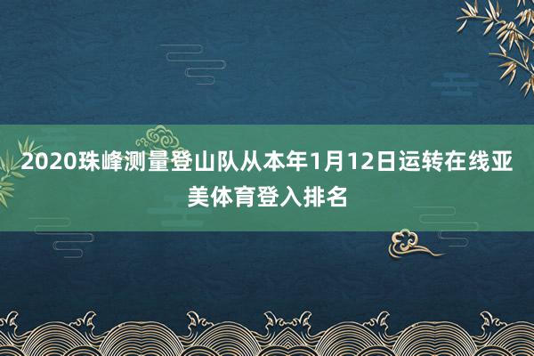 2020珠峰测量登山队从本年1月12日运转在线亚美体育登入排名