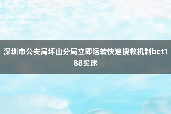 深圳市公安局坪山分局立即运转快速搜救机制bet188买球