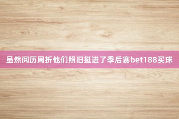 虽然阅历周折他们照旧挺进了季后赛bet188买球