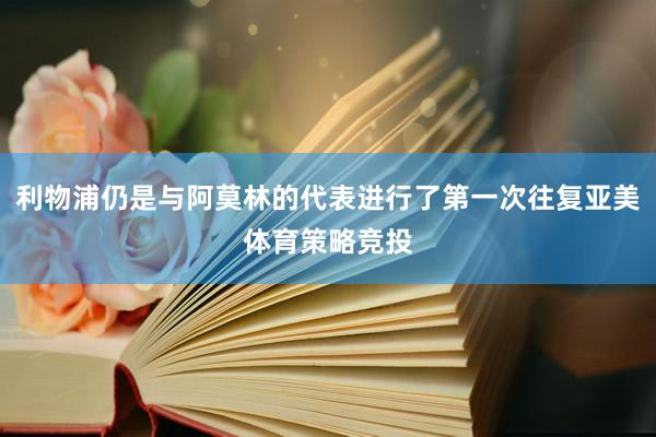 利物浦仍是与阿莫林的代表进行了第一次往复亚美体育策略竞投