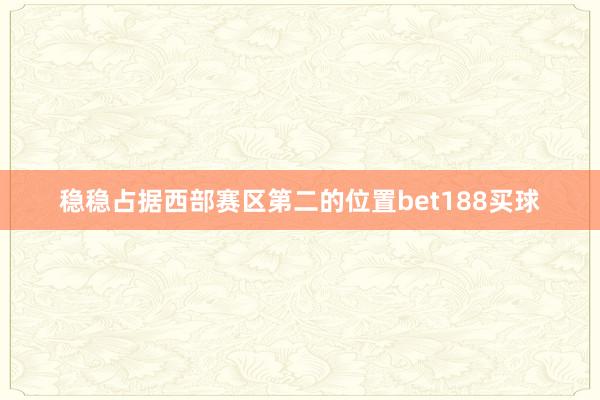 稳稳占据西部赛区第二的位置bet188买球