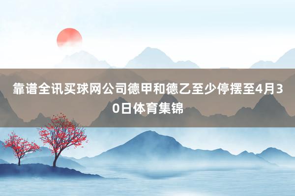 靠谱全讯买球网公司　　德甲和德乙至少停摆至4月30日体育集锦