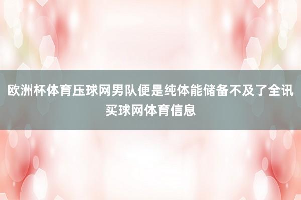 欧洲杯体育压球网男队便是纯体能储备不及了全讯买球网体育信息