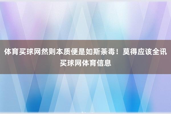 体育买球网然则本质便是如斯荼毒！莫得应该全讯买球网体育信息