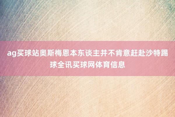 ag买球站奥斯梅恩本东谈主并不肯意赶赴沙特踢球全讯买球网体育信息