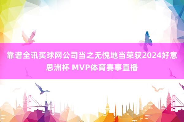 靠谱全讯买球网公司当之无愧地当荣获2024好意思洲杯 MVP体育赛事直播