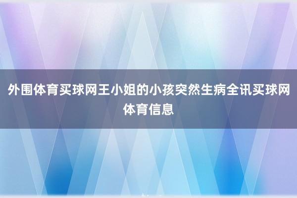 外围体育买球网王小姐的小孩突然生病全讯买球网体育信息