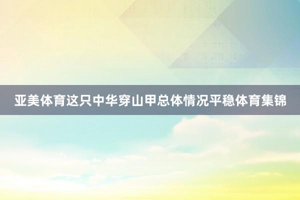 亚美体育这只中华穿山甲总体情况平稳体育集锦