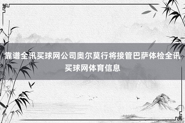 靠谱全讯买球网公司奥尔莫行将接管巴萨体检全讯买球网体育信息