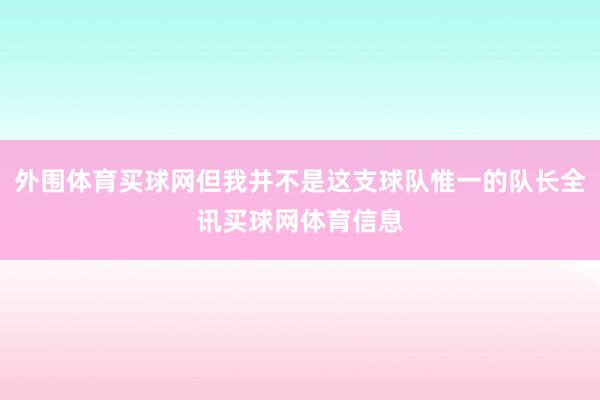 外围体育买球网但我并不是这支球队惟一的队长全讯买球网体育信息