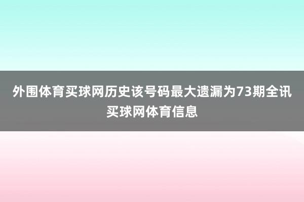 外围体育买球网历史该号码最大遗漏为73期全讯买球网体育信息