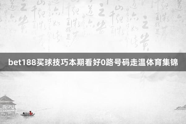 bet188买球技巧本期看好0路号码走温体育集锦