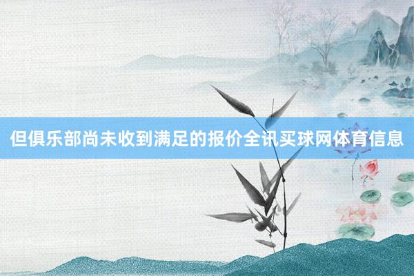 但俱乐部尚未收到满足的报价全讯买球网体育信息