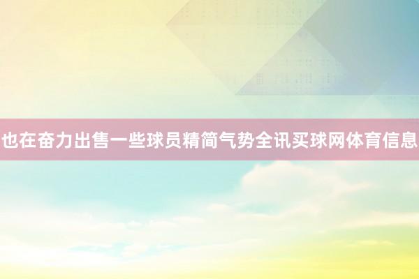 也在奋力出售一些球员精简气势全讯买球网体育信息