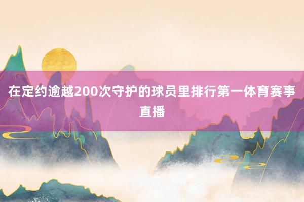 在定约逾越200次守护的球员里排行第一体育赛事直播