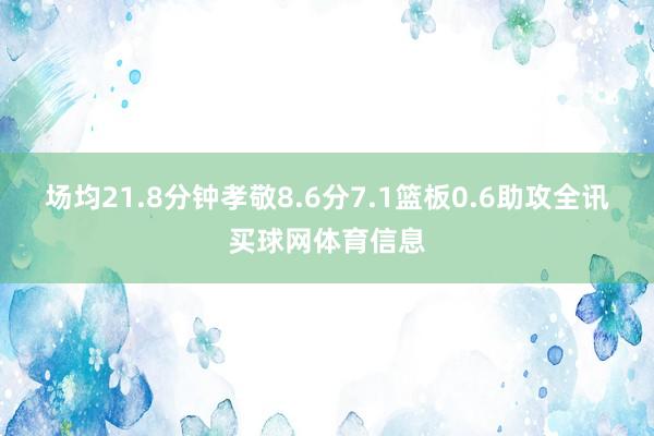 场均21.8分钟孝敬8.6分7.1篮板0.6助攻全讯买球网体育信息