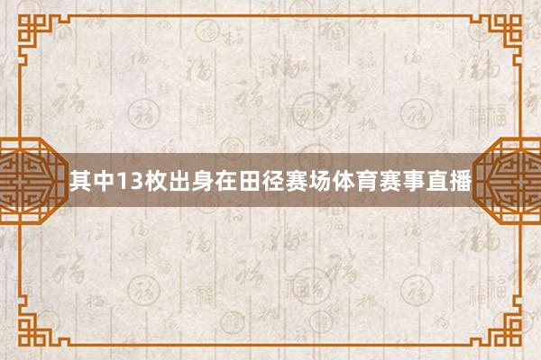 其中13枚出身在田径赛场体育赛事直播