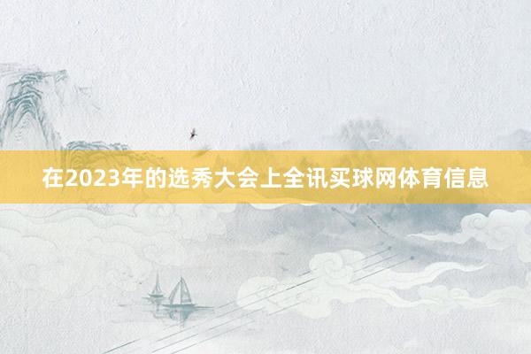 在2023年的选秀大会上全讯买球网体育信息