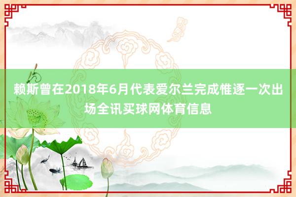 赖斯曾在2018年6月代表爱尔兰完成惟逐一次出场全讯买球网体育信息