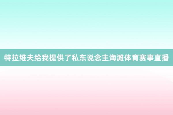 特拉维夫给我提供了私东说念主海滩体育赛事直播