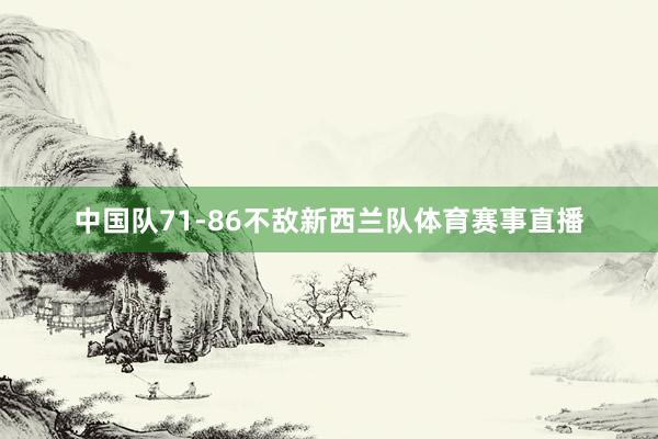 中国队71-86不敌新西兰队体育赛事直播