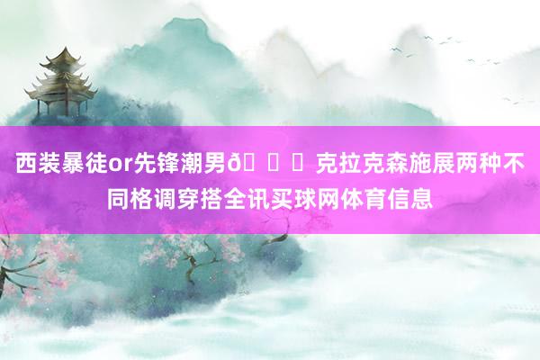 西装暴徒or先锋潮男😎克拉克森施展两种不同格调穿搭全讯买球网体育信息