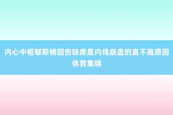 内心中枢郇斯楠因伤缺席是内线崩盘的直不雅原因体育集锦