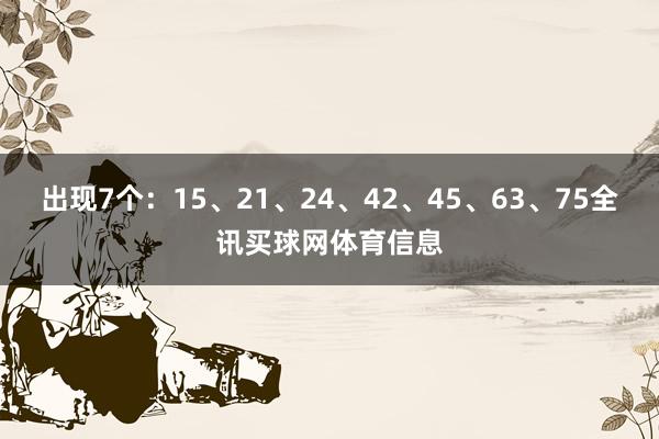 出现7个：15、21、24、42、45、63、75全讯买球网体育信息