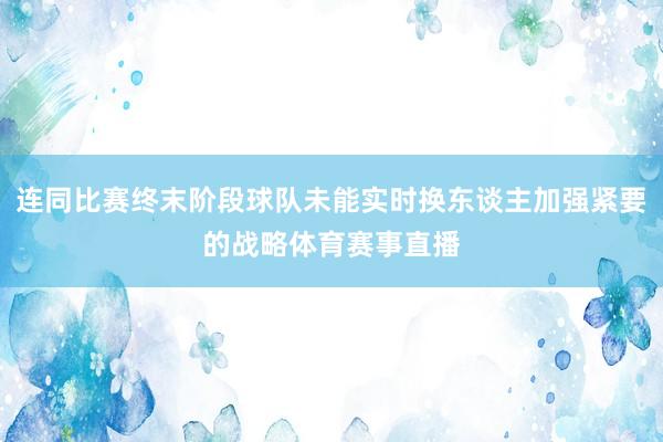 连同比赛终末阶段球队未能实时换东谈主加强紧要的战略体育赛事直播