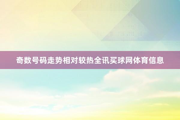 奇数号码走势相对较热全讯买球网体育信息