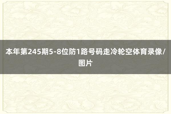 本年第245期5-8位防1路号码走冷轮空体育录像/图片