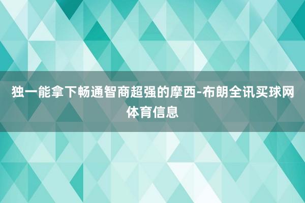 独一能拿下畅通智商超强的摩西-布朗全讯买球网体育信息