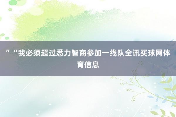 ”“我必须超过悉力智商参加一线队全讯买球网体育信息