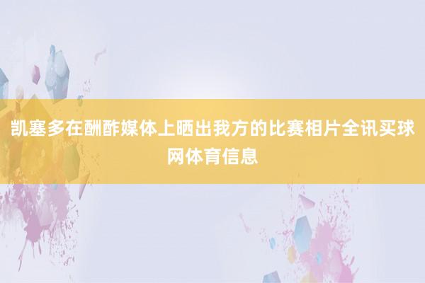 凯塞多在酬酢媒体上晒出我方的比赛相片全讯买球网体育信息