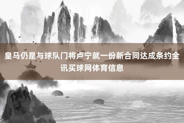 皇马仍是与球队门将卢宁就一份新合同达成条约全讯买球网体育信息