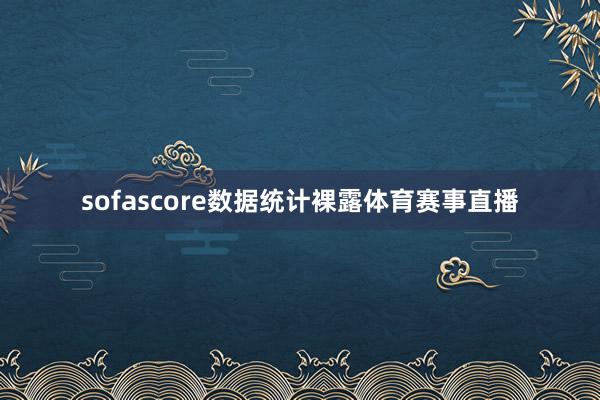 sofascore数据统计裸露体育赛事直播