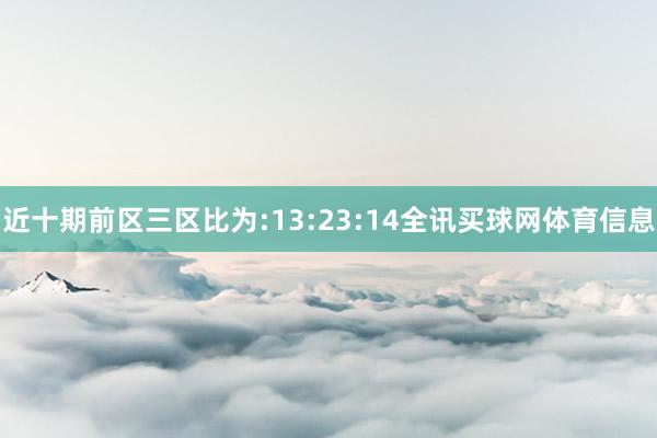 近十期前区三区比为:13:23:14全讯买球网体育信息