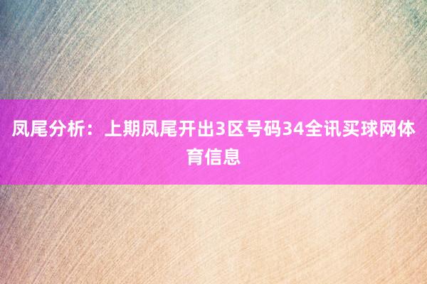 凤尾分析：上期凤尾开出3区号码34全讯买球网体育信息