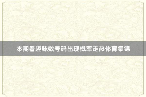 本期看趣味数号码出现概率走热体育集锦