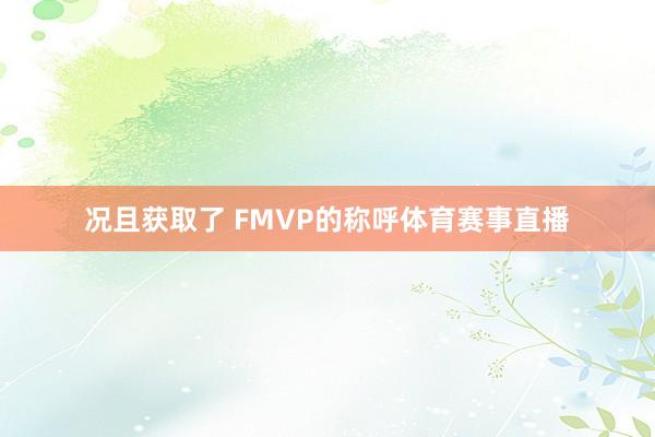 况且获取了 FMVP的称呼体育赛事直播