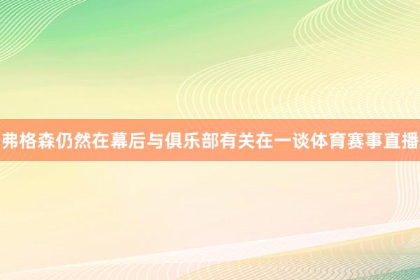 弗格森仍然在幕后与俱乐部有关在一谈体育赛事直播