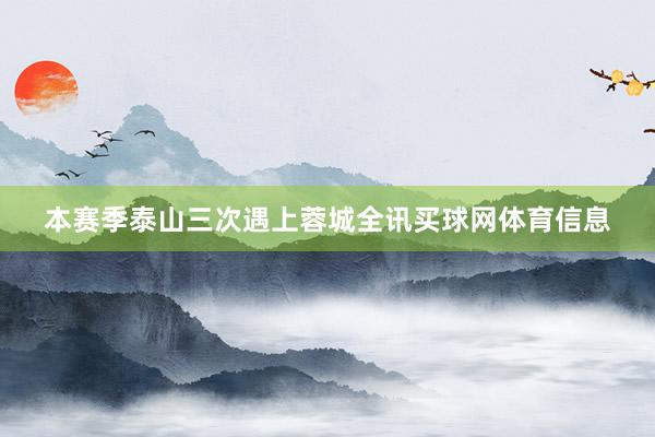 本赛季泰山三次遇上蓉城全讯买球网体育信息