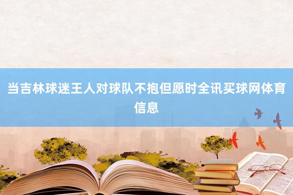 当吉林球迷王人对球队不抱但愿时全讯买球网体育信息