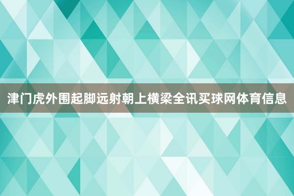 津门虎外围起脚远射朝上横梁全讯买球网体育信息