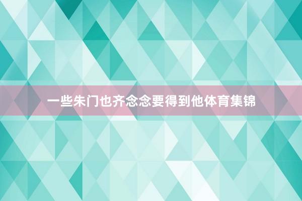 一些朱门也齐念念要得到他体育集锦