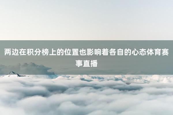 两边在积分榜上的位置也影响着各自的心态体育赛事直播