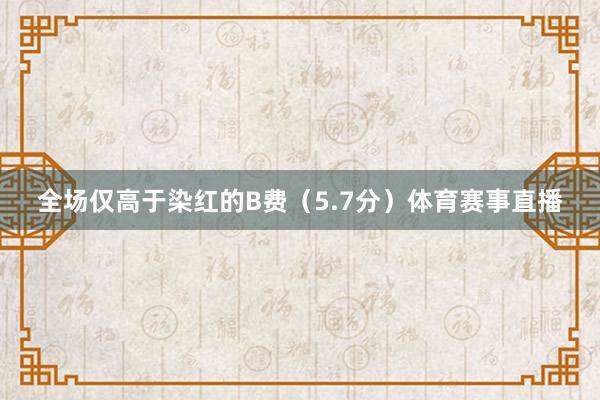 全场仅高于染红的B费（5.7分）体育赛事直播