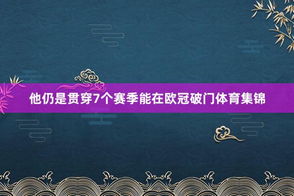 他仍是贯穿7个赛季能在欧冠破门体育集锦